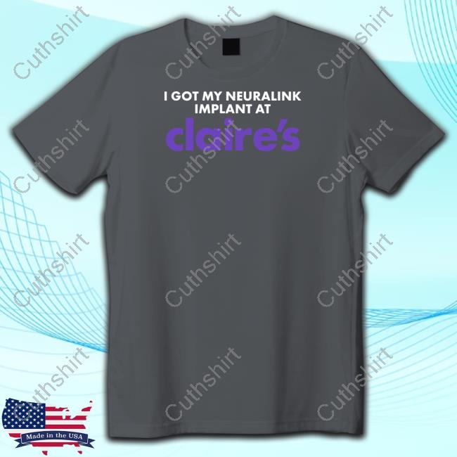 Shitheadsteve Store I Got My Neuralink Implant At Claire's New Shirt
