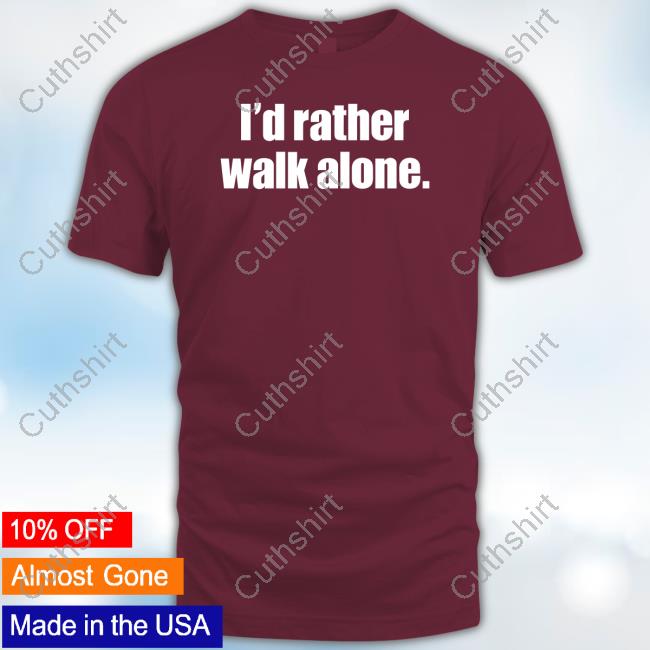 I'd Rather Walk Alone Shirts