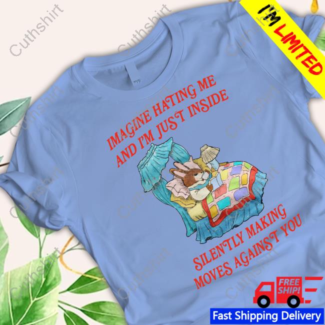 Jmcgg Imagine Hating Me And I'm Just Inside Silently Making Moves Against You Tee Shirt