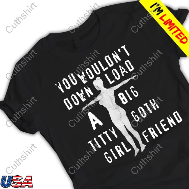 https://senprints.com/thegoodshirts-you-wouldn-t-download-a-big-titty-goth-girlfriend-shirt?spsid=1057124