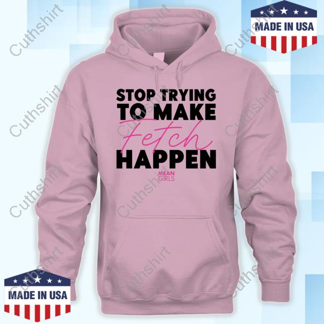 Mean Girls Stop Trying To Make Fetch Happen Shirts