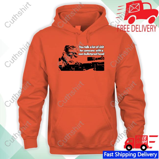 You Talk A Lot Of Shit For Someone With A Non-Bulletproof Head Hoodie