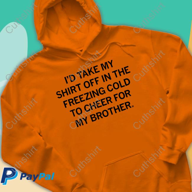 I'd Take My Shirt Off In The Freezing Cold To Cheer For My Brother Sweatshirt Raygun Merch Cheer For My Brother