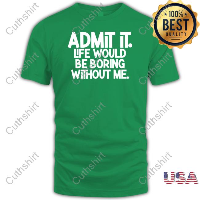 Official Shannon Sharpe Wearing Admit It Life Would Be Boring Without Me Sweatshirt