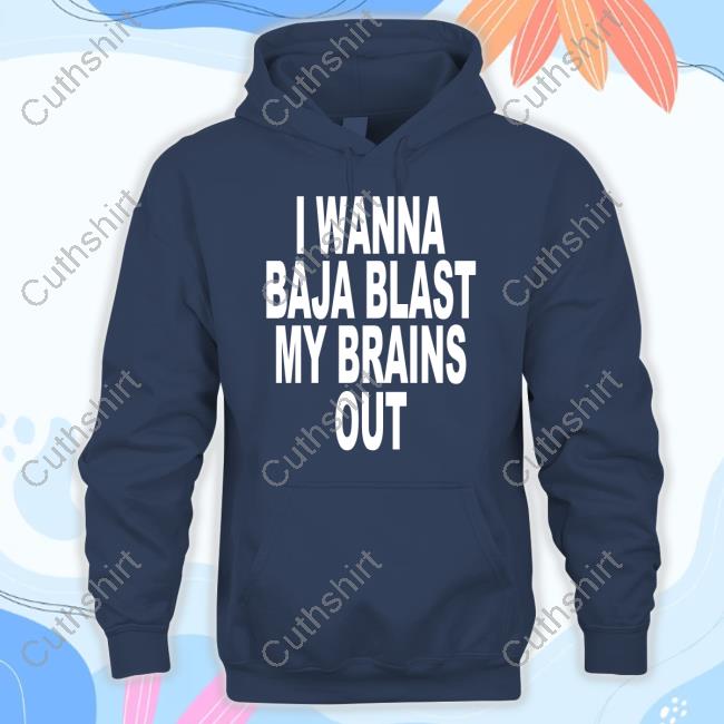 Shoprevive I Wanna Baja Blast My Brains Out Shirt Shoprevive I Wanna Baja Blast My Brains Out Shirt