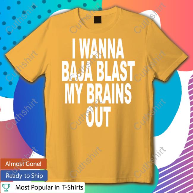 Shoprevive I Wanna Baja Blast My Brains Out Shirt Shoprevive I Wanna Baja Blast My Brains Out Shirt
