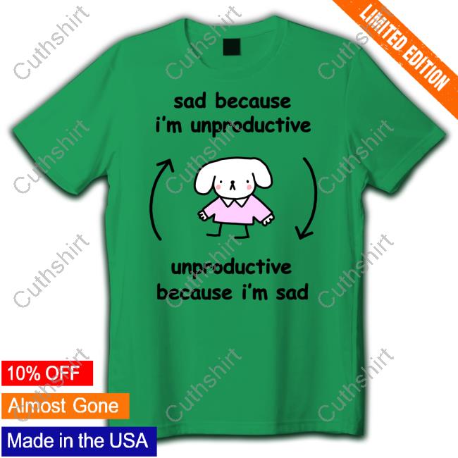 Official Sad Because I'm Unproductive Unproductive Because I'm Sad Shirt Stinky Katie Store
