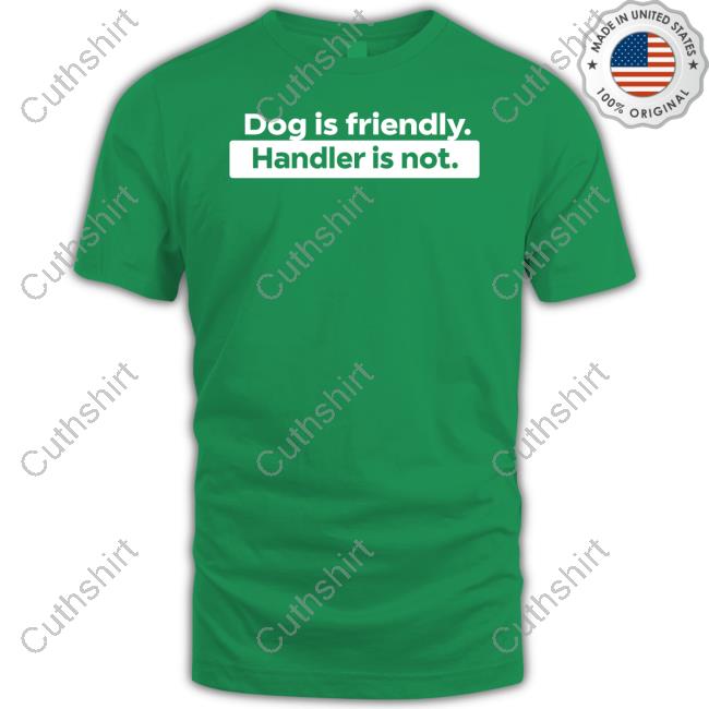 Sirod Dog Is Friendly Handler Is Not Shirt
