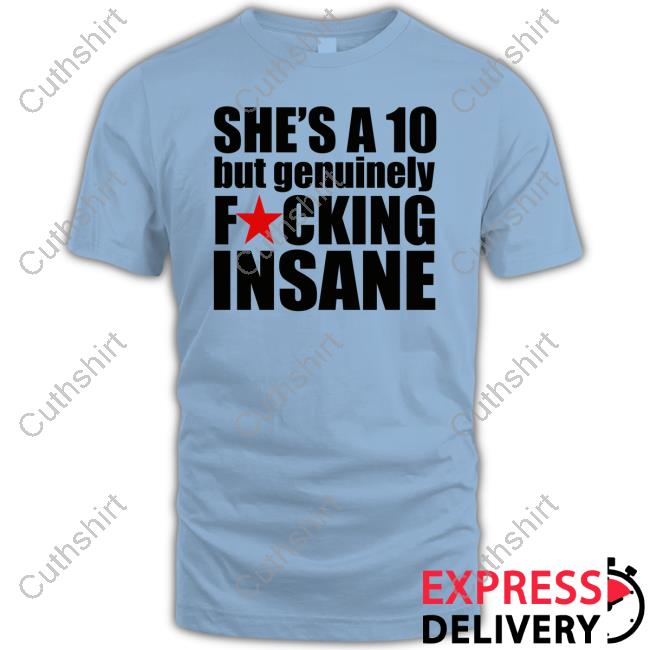 She's A 10 But Genuinely Fucking Insane T Shirt