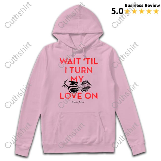 Wait 'Til I Turn My Love On Shirt