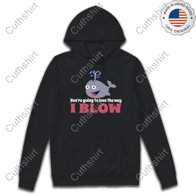 Allyson Wonderland You're Going To Love The Way I Blow Shirts Allyson Wonderland You're Going To Love The Way I Blow Shirts