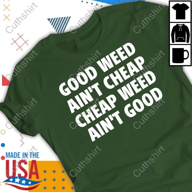 Good Weed Ain't Cheap Cheap Weed Ain't Good Tee Good Weed Ain't Cheap Cheap Weed Ain't Good Tee Shirt