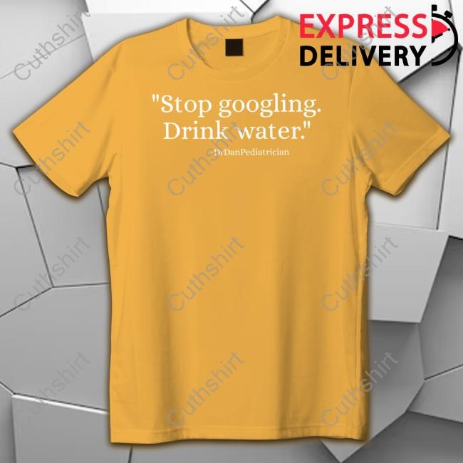 Dr Dan Pediatrician Stop Googling Drink Water T Shirt