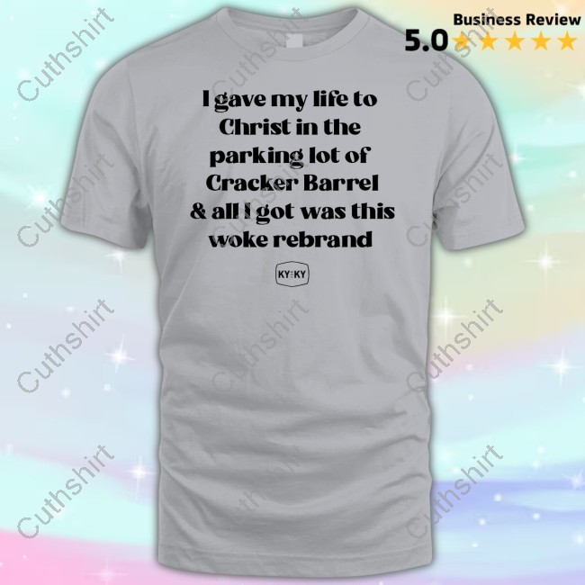 Ky For Ky I Gave My Life To Christ In The Parking Lot Of Cracker Barrel & All I Got Was This Woke Shirts