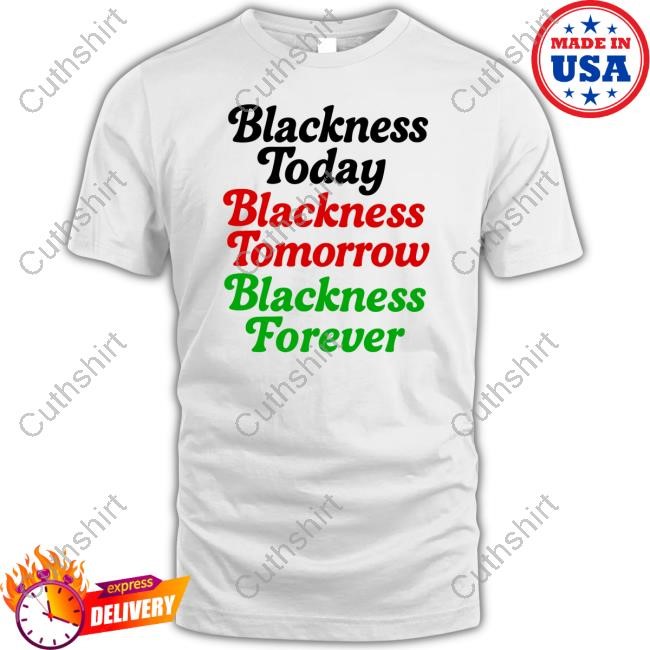 Blackness Today Blackness Tomorrow Blackness Forever T Shirt