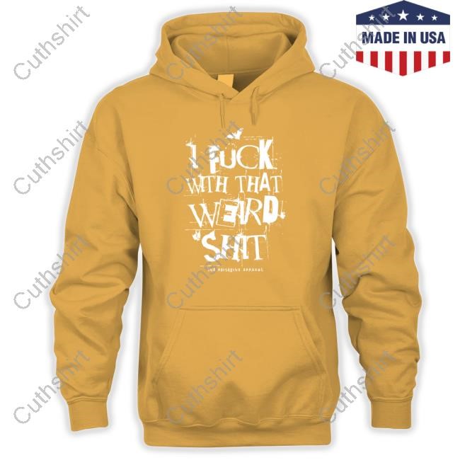 I Fuck With That Weird Shit Shirts
