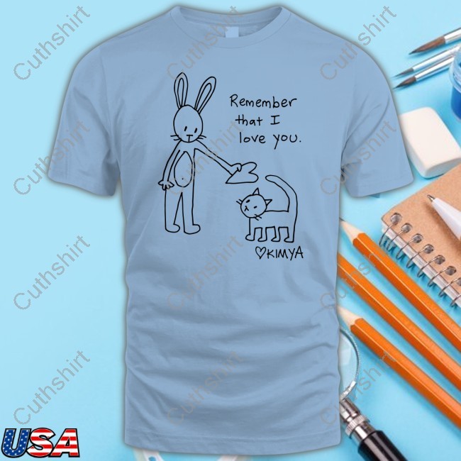 Kimya Remember That I Love You Shirt, Hoodie, Sweatshirt
