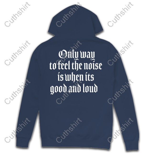 Only Way To Feel The Noise Is When Its Good And Loud Funny Shirt
