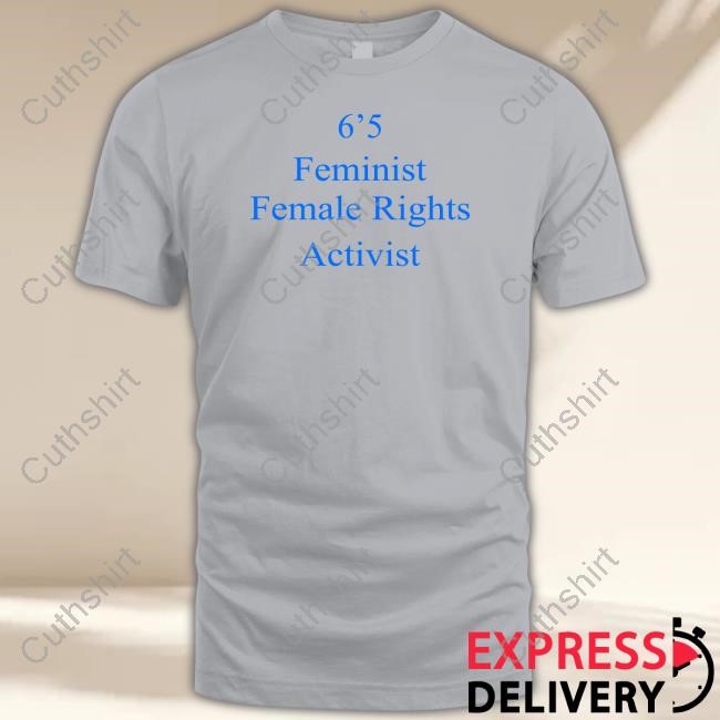 6'5 Feminist Female Rights Shirt