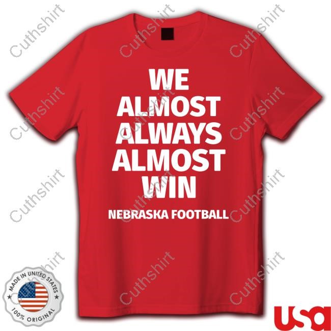 We Almost Always Almost Win Nebraska Football Tee We Almost Always Almost Win Nebraska Football Tee