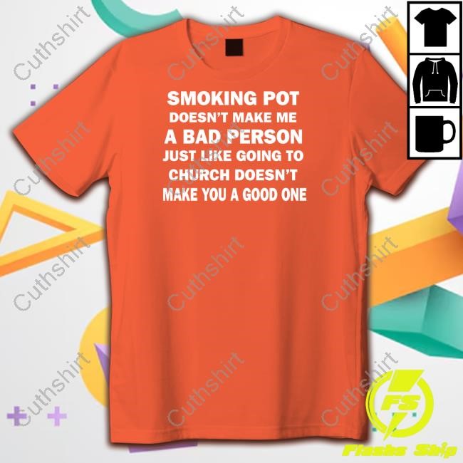 Smoking Pot Doesn't Make Me A Bad Person Just Like Going To Church Doesn't Make You A Good One Tee