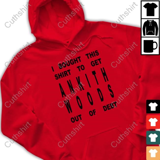 I Bought This Shirt To Get Ankith Woods Out Of Debt T-Shirt