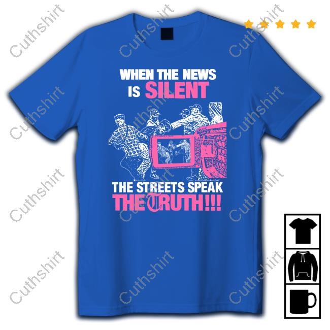 When The News Is Silent The Streets Speak The Truth T Shirt