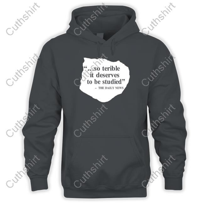 So Terrible It Deserves To Be Studied The Daily News Tee Shirt