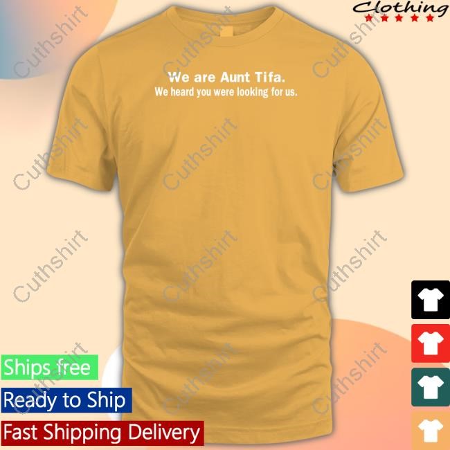 We Are Aunt Tifa We Heard You Were Looking For Us Shirt