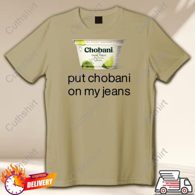 Chobani Put Chobani On My Jeans T Shirt