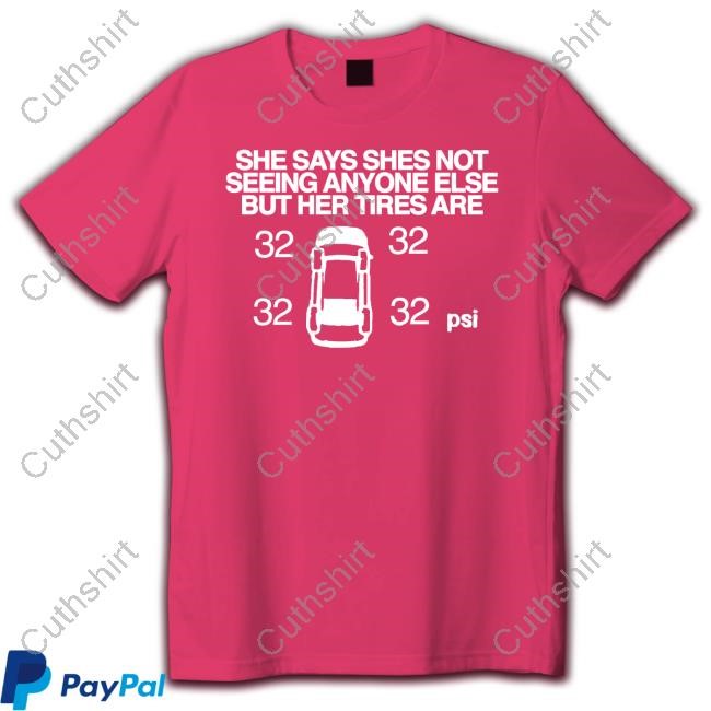 She Says She Not Seeing Anyone Else But Her Tires Are T Shirt