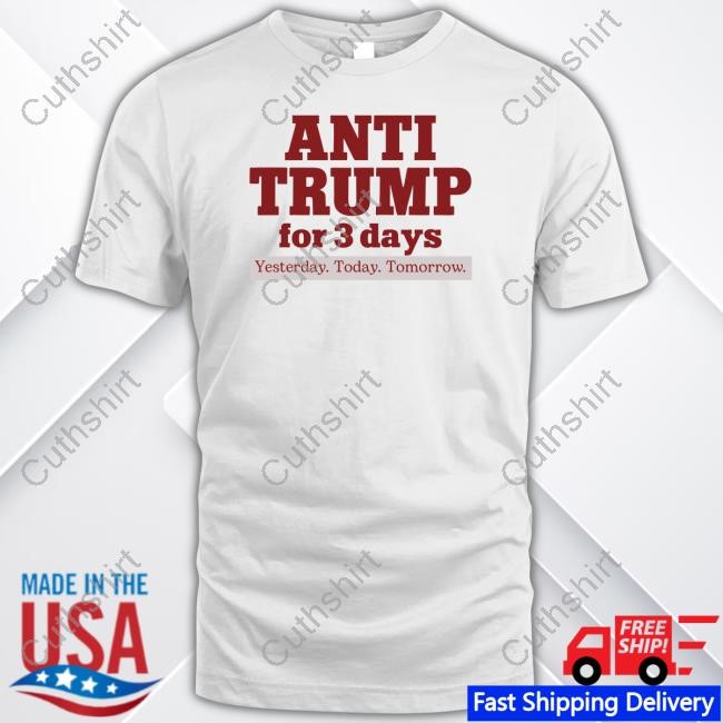 Anti Trump For 3 Days Yesterday Today Tomorrow T-Shirt