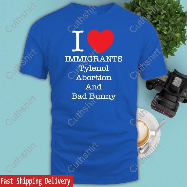 I Heart Immigrants Tylenol Abortion And Bad Bunny Shirt