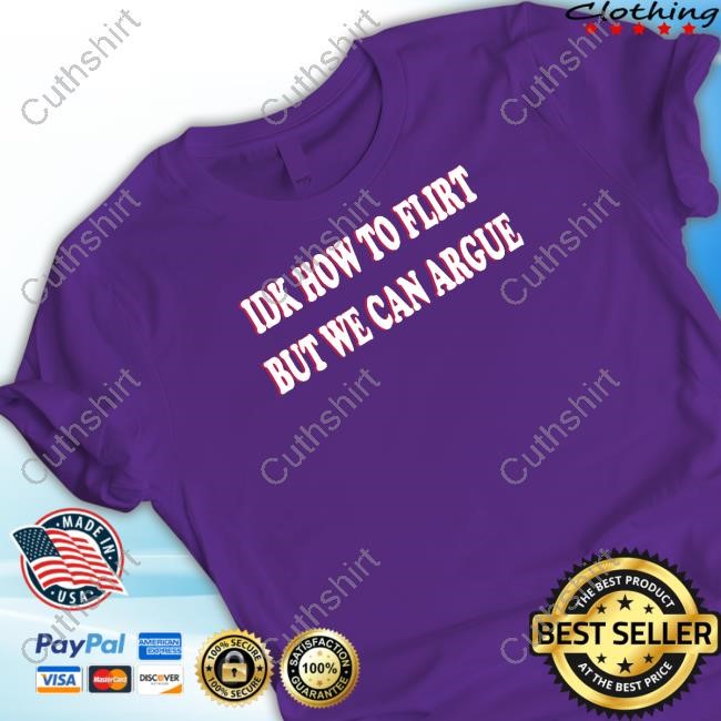 Idk How To Flirt But We Can Argue Shirts