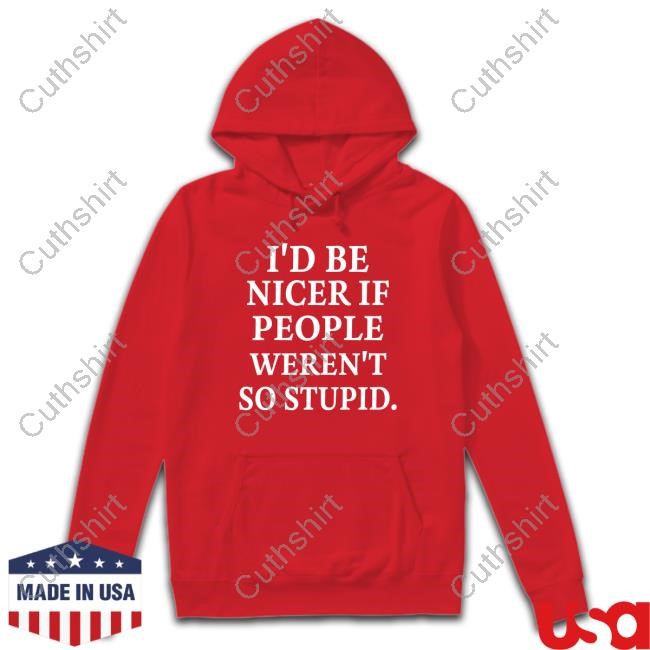 https://fanprintstudio.com/campaign/id-be-nicer-if-people-werent-so-stupid-shirt