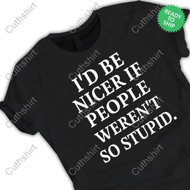I'd Be Nicer If People Weren't So Stupid Hoodie Sweatshirt
