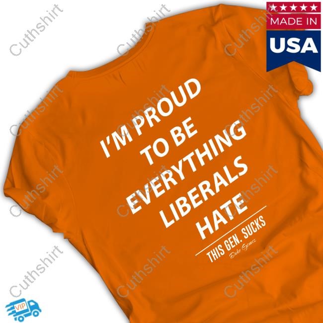 I'm Proud To Be Everything Liberals Hate This Gen Sucks Tee