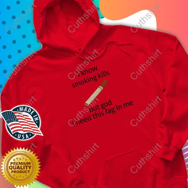 I Know Smoking Kills But God I Need This Fag In Me Sweatshirt