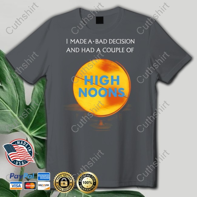 I Made A Bad Decision And Had A Couple Of High Noons Tee Shirt