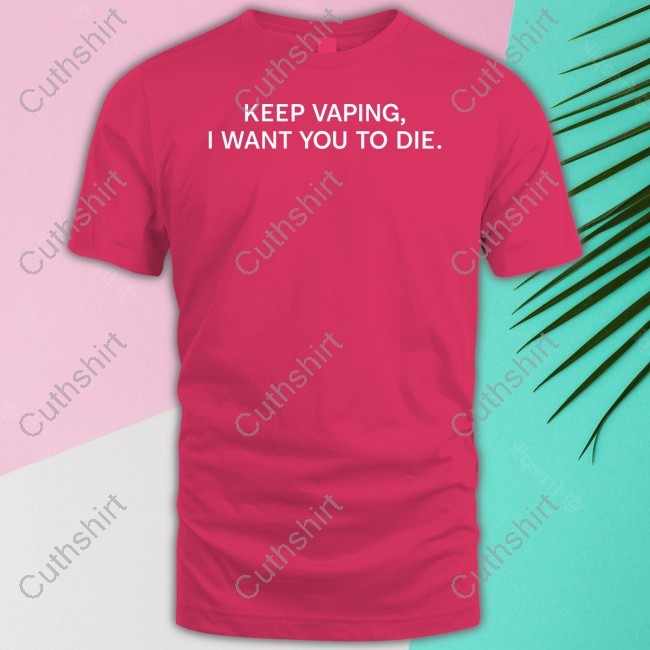 Keep Vaping I Want You To Die T-Shirt