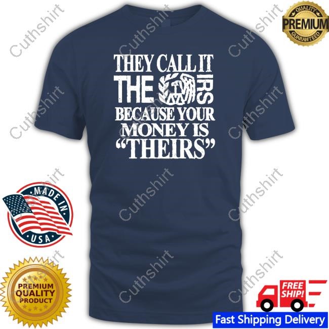 They Call It The Irs Because Your Money Is Theirs Tee Shirt